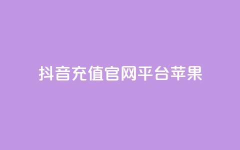 抖音充值官网平台苹果 - 抖音充值平台苹果专享指南与使用技巧。  第1张