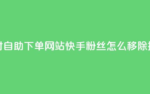 球球24小时自助下单网站 - 快手粉丝怎么移除掉  第1张 球球24小时自助下单网站 - 快手粉丝怎么移除掉  第1张