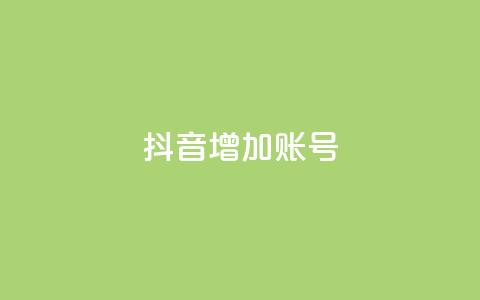 抖音增加账号 - 如何优化抖音账号	，提升粉丝增长+_~  第1张