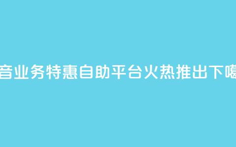 抖音业务特惠自助平台火热推出  第1张 抖音业务特惠自助平台火热推出  第1张