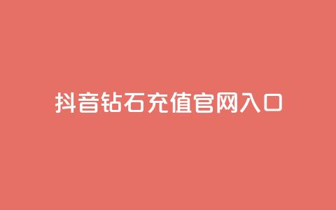 抖音钻石充值官网入口 - 抖音钻石充值官网正式入口	，快来体验充值优惠！~  第1张