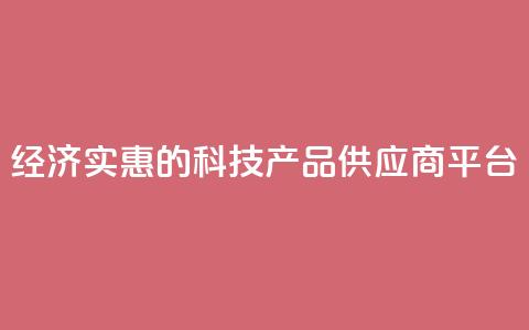 经济实惠的科技产品供应商平台  第1张 经济实惠的科技产品供应商平台  第1张