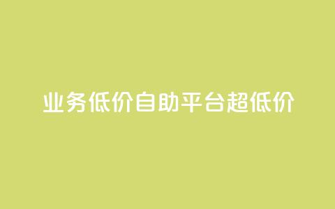 dy业务低价自助平台超低价 - 低价自助平台|超级优惠的dy业务重点平台!~  第1张 dy业务低价自助平台超低价 - 低价自助平台|超级优惠的dy业务重点平台!~  第1张