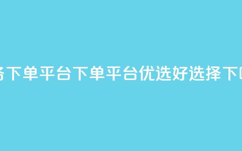 业务下单平台(下单平台优选好选择)  第1张 业务下单平台(下单平台优选好选择)  第1张