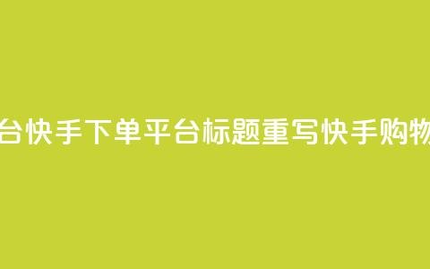 快手下单平台(快手下单平台标题重写:快手购物平台)  第1张 快手下单平台(快手下单平台标题重写:快手购物平台)  第1张