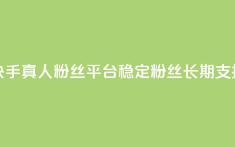 快手真人粉丝平台—稳定粉丝，长期支持  第1张