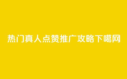 热门dy真人点赞推广攻略  第1张 热门dy真人点赞推广攻略  第1张