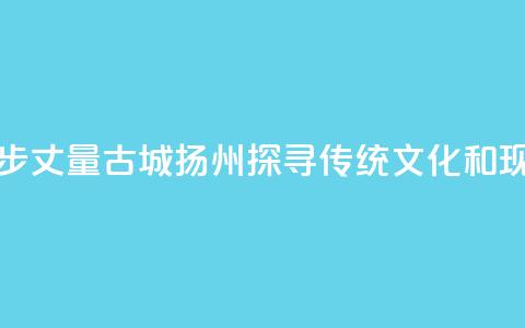 香港青年用脚步丈量古城扬州 探寻传统文化和现代生活连接点  第1张 香港青年用脚步丈量古城扬州 探寻传统文化和现代生活连接点  第1张