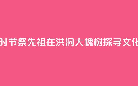 中元时节祭先祖:在洪洞大槐树探寻文化根脉  第1张 中元时节祭先祖:在洪洞大槐树探寻文化根脉  第1张