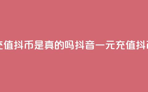 抖音一元充值10抖币是真的吗(抖音一元充值10抖币是否真实)  第1张 抖音一元充值10抖币是真的吗(抖音一元充值10抖币是否真实)  第1张