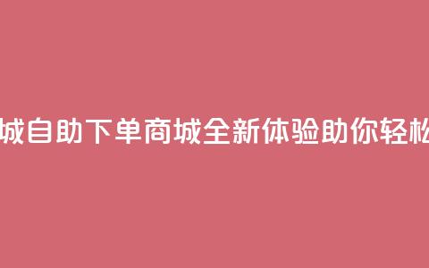 qq自助下单商城 - QQ自助下单商城全新体验 助你轻松购物!  第1张 qq自助下单商城 - QQ自助下单商城全新体验 助你轻松购物!  第1张