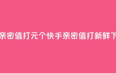 快手亲密值打call1元500个(快手亲密值打call新鲜500)  第1张 快手亲密值打call1元500个(快手亲密值打call新鲜500)  第1张