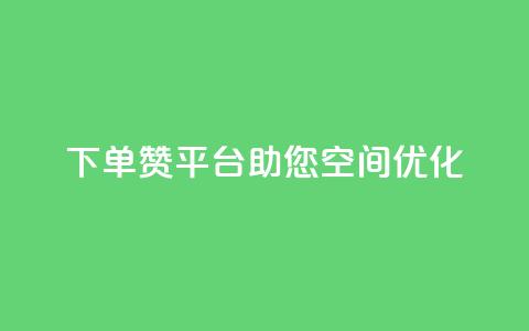 QQ下单赞平台	，助您空间优化！  第1张