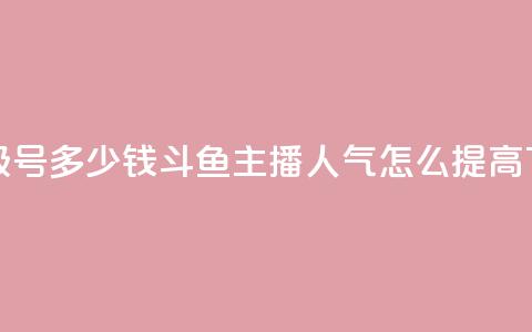 dy高等级号多少钱 - 斗鱼主播人气怎么提高  第1张 dy高等级号多少钱 - 斗鱼主播人气怎么提高  第1张