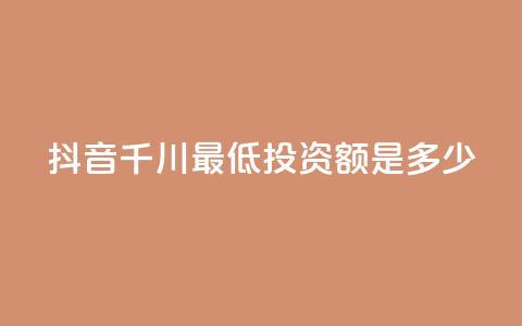 抖音千川最低投资额是多少?  第1张 抖音千川最低投资额是多少?  第1张