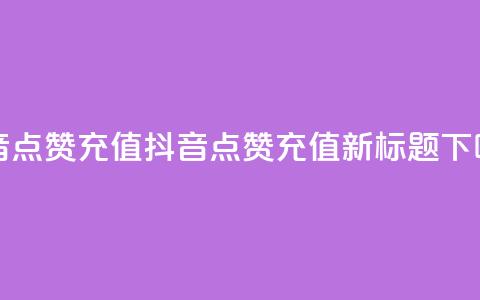 抖音点赞充值(抖音点赞充值【新标题】)  第1张 抖音点赞充值(抖音点赞充值【新标题】)  第1张