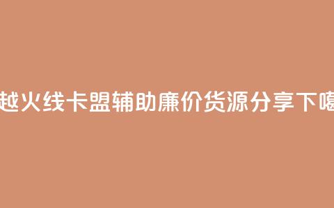 穿越火线卡盟辅助廉价货源分享  第1张 穿越火线卡盟辅助廉价货源分享  第1张