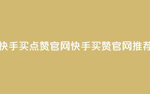 快手买点赞官网(快手买赞官网推荐)  第1张 快手买点赞官网(快手买赞官网推荐)  第1张