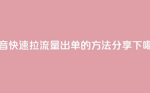 抖音快速拉流量出单的方法分享  第1张 抖音快速拉流量出单的方法分享  第1张