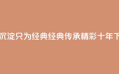 qqclive十年沉淀只为经典 - 经典传承:qqclive精彩十年!  第1张 qqclive十年沉淀只为经典 - 经典传承:qqclive精彩十年!  第1张