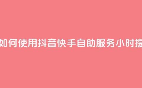 抖音快手24小时自助服务 - 如何使用抖音快手自助服务24小时提高个人品牌曝光?!  第1张 抖音快手24小时自助服务 - 如何使用抖音快手自助服务24小时提高个人品牌曝光?!  第1张