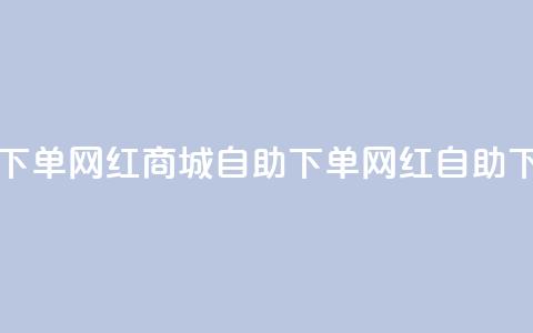网红商城自助下单app(网红商城自助下单app - 网红自助下单商城)  第1张 网红商城自助下单app(网红商城自助下单app - 网红自助下单商城)  第1张