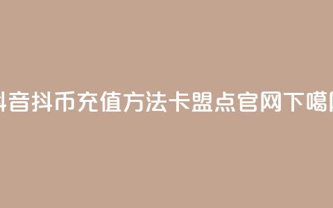 抖音抖币充值方法 - 卡盟点官网  第1张 抖音抖币充值方法 - 卡盟点官网  第1张