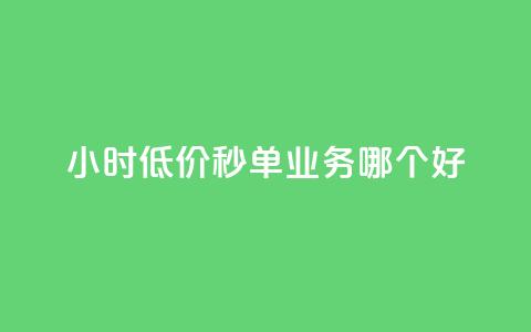 24小时低价秒单业务哪个好 - 哪种24小时低价秒单业务更好?让你省钱又放心!  第1张 24小时低价秒单业务哪个好 - 哪种24小时低价秒单业务更好?让你省钱又放心!  第1张