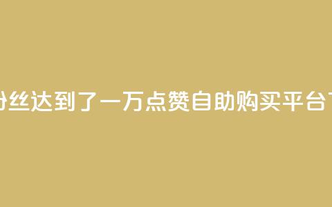 快手粉丝达到了一万 - 点赞自助购买平台  第1张 快手粉丝达到了一万 - 点赞自助购买平台  第1张