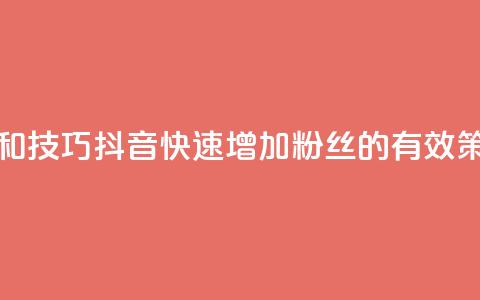 抖音快速涨粉的方法和技巧 - 抖音快速增加粉丝的有效策略和实用技巧~  第1张 抖音快速涨粉的方法和技巧 - 抖音快速增加粉丝的有效策略和实用技巧~  第1张