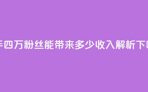 快手四万粉丝能带来多少收入解析  第1张 快手四万粉丝能带来多少收入解析  第1张
