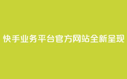快手业务平台官方网站全新呈现  第1张 快手业务平台官方网站全新呈现  第1张
