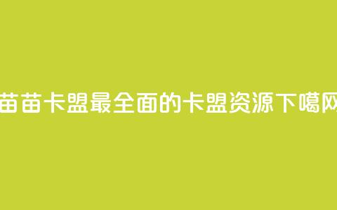 苗苗卡盟——最全面的卡盟资源  第1张 苗苗卡盟——最全面的卡盟资源  第1张