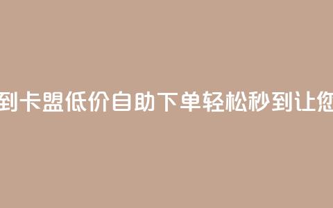 卡盟低价自助下单秒到 - 卡盟低价自助下单轻松秒到	，让您省时省力省钱。  第1张
