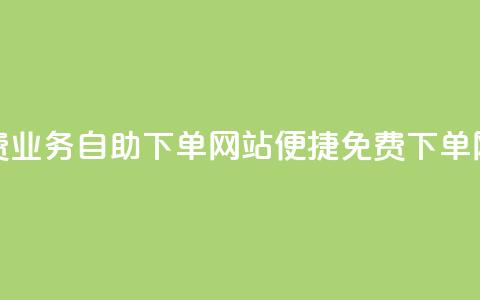免费业务自助下单网站(便捷免费下单网站)  第1张 免费业务自助下单网站(便捷免费下单网站)  第1张
