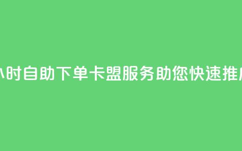 24小时自助下单——卡盟服务助您快速推广  第1张 24小时自助下单——卡盟服务助您快速推广  第1张