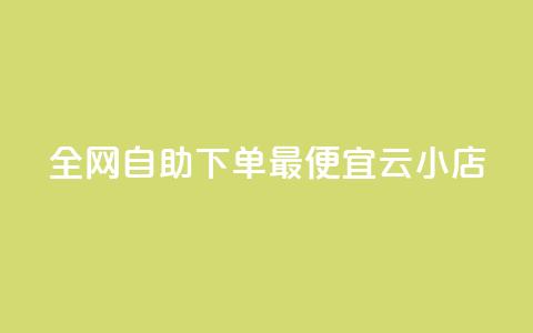 全网自助下单最便宜云小店 - 全网最划算的自助云小店优选!  第1张 全网自助下单最便宜云小店 - 全网最划算的自助云小店优选!  第1张