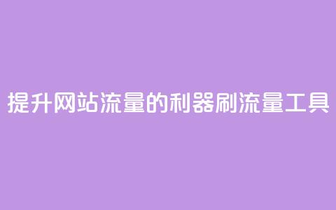 提升网站流量的利器 刷流量工具  第1张 提升网站流量的利器 刷流量工具  第1张