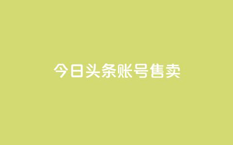 今日头条账号售卖 - 今日头条账号出售详情与注意事项解析!  第1张 今日头条账号售卖 - 今日头条账号出售详情与注意事项解析!  第1张