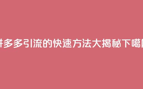 拼多多引流的快速方法大揭秘  第1张 拼多多引流的快速方法大揭秘  第1张
