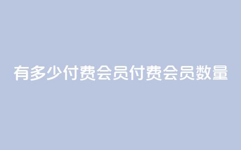 qq有多少付费会员(qq付费会员数量)  第1张 qq有多少付费会员(qq付费会员数量)  第1张