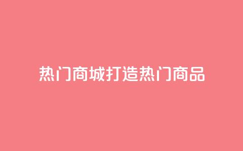 热门商城打造热门商品,拥抱时尚购物  第1张 热门商城打造热门商品,拥抱时尚购物  第1张