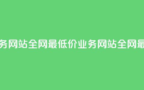 全网最低价业务网站(全网最低价业务网站 → 全网最优惠业务网站)  第1张 全网最低价业务网站(全网最低价业务网站 → 全网最优惠业务网站)  第1张