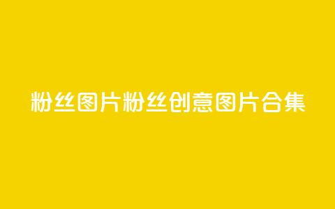 粉丝图片(粉丝创意图片合集)  第1张 粉丝图片(粉丝创意图片合集)  第1张