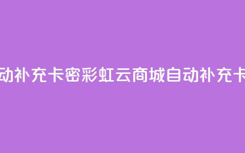 彩虹云商城怎么自动补充卡密 - 彩虹云商城自动补充卡密功能详解!  第1张 彩虹云商城怎么自动补充卡密 - 彩虹云商城自动补充卡密功能详解!  第1张