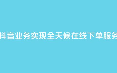 抖音业务实现全天候在线下单服务  第1张 抖音业务实现全天候在线下单服务  第1张