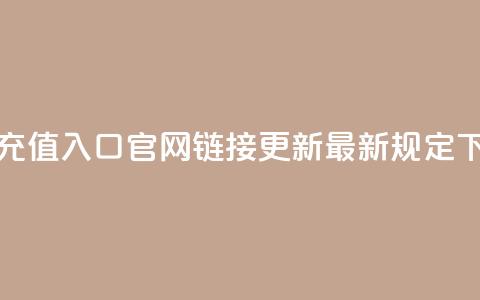 抖币充值入口官网110链接更新最新规定  第1张 抖币充值入口官网110链接更新最新规定  第1张