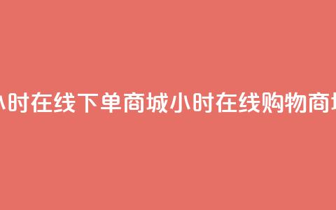 24小时在线下单商城(24小时在线购物商城)  第1张 24小时在线下单商城(24小时在线购物商城)  第1张