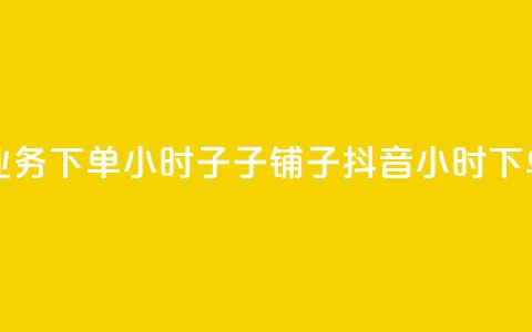 抖音业务下单24小时子子铺子(抖音24小时下单服务)  第1张 抖音业务下单24小时子子铺子(抖音24小时下单服务)  第1张