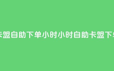 卡盟自助下单24小时(24小时自助卡盟下单)  第1张 卡盟自助下单24小时(24小时自助卡盟下单)  第1张